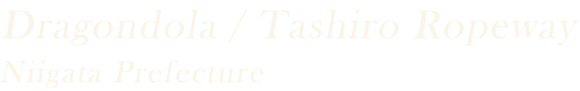 Dragondola / Tashiro Ropeway Niigata Prefecture